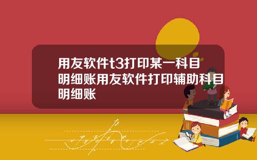 用友软件t3打印某一科目明细账用友软件打印辅助科目明细账