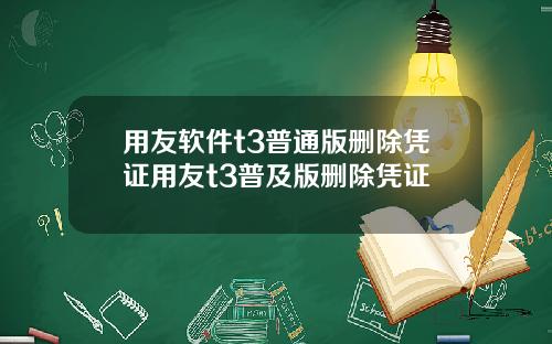 用友软件t3普通版删除凭证用友t3普及版删除凭证