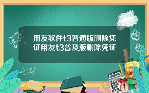 用友软件t3普通版删除凭证用友t3普及版删除凭证