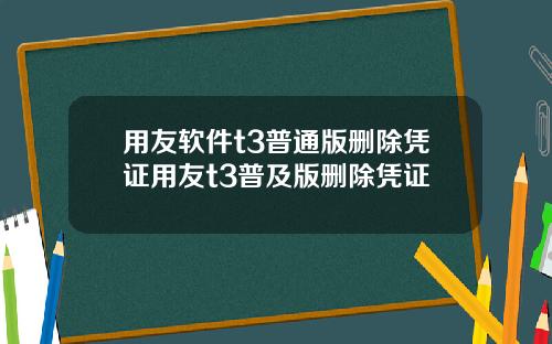 用友软件t3普通版删除凭证用友t3普及版删除凭证