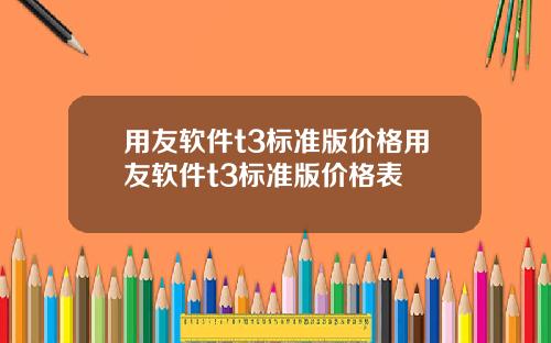 用友软件t3标准版价格用友软件t3标准版价格表