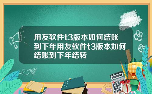 用友软件t3版本如何结账到下年用友软件t3版本如何结账到下年结转