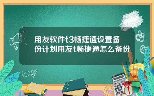 用友软件t3畅捷通设置备份计划用友t畅捷通怎么备份