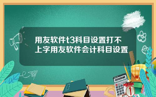 用友软件t3科目设置打不上字用友软件会计科目设置