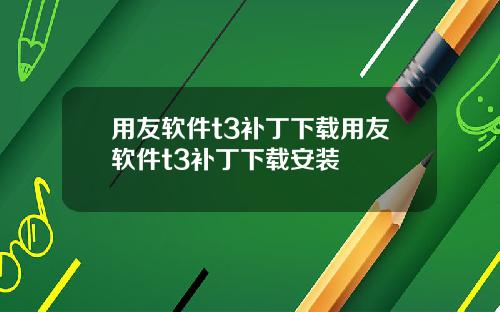 用友软件t3补丁下载用友软件t3补丁下载安装