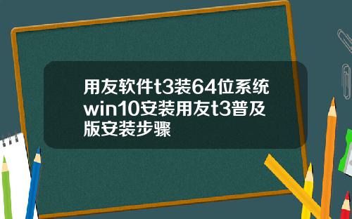 用友软件t3装64位系统win10安装用友t3普及版安装步骤