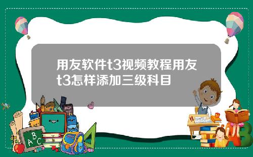 用友软件t3视频教程用友t3怎样添加三级科目