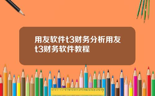 用友软件t3财务分析用友t3财务软件教程