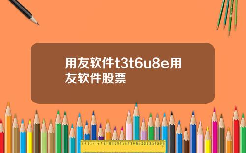 用友软件t3t6u8e用友软件股票