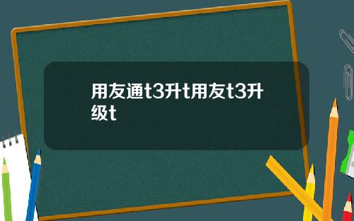 用友通t3升t用友t3升级t