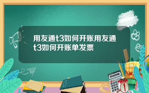 用友通t3如何开账用友通t3如何开账单发票