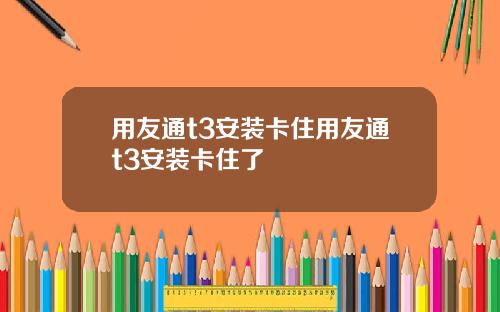 用友通t3安装卡住用友通t3安装卡住了