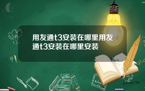 用友通t3安装在哪里用友通t3安装在哪里安装