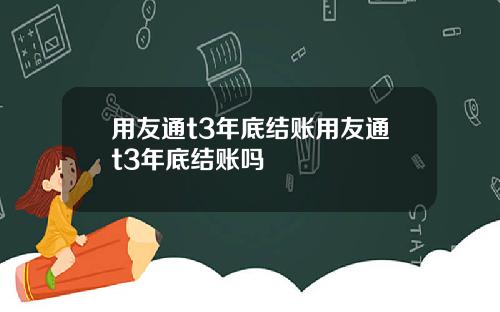 用友通t3年底结账用友通t3年底结账吗