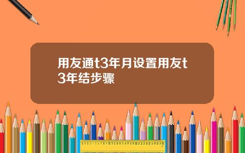 用友通t3年月设置用友t3年结步骤