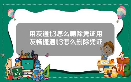 用友通t3怎么删除凭证用友畅捷通t3怎么删除凭证