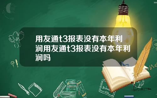 用友通t3报表没有本年利润用友通t3报表没有本年利润吗
