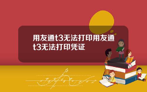 用友通t3无法打印用友通t3无法打印凭证