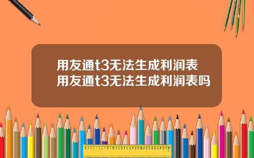 用友通t3无法生成利润表用友通t3无法生成利润表吗