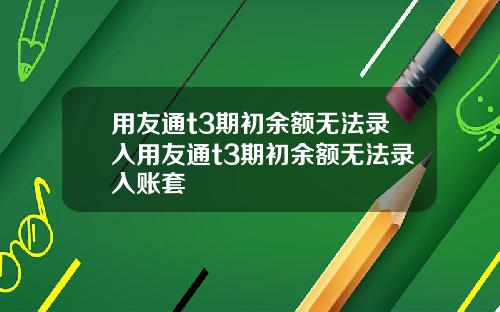 用友通t3期初余额无法录入用友通t3期初余额无法录入账套