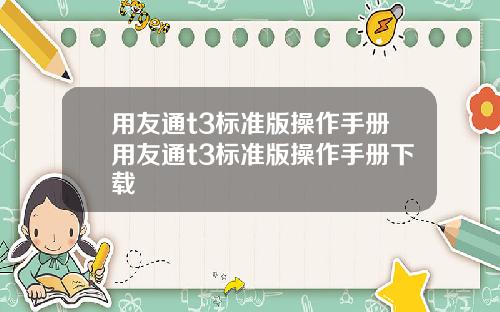 用友通t3标准版操作手册用友通t3标准版操作手册下载