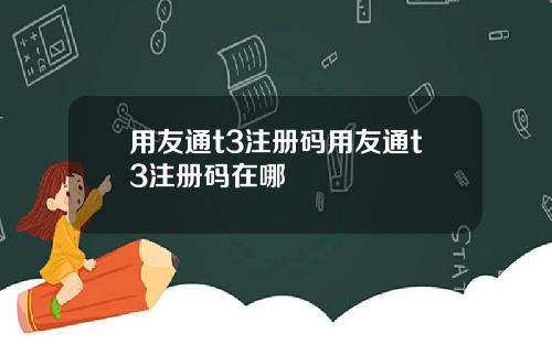用友通t3注册码用友通t3注册码在哪