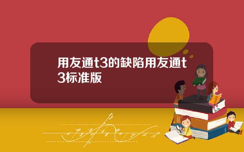 用友通t3的缺陷用友通t3标准版