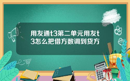 用友通t3第二单元用友t3怎么把借方数调到贷方