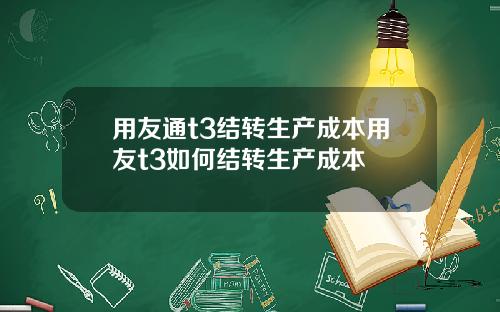 用友通t3结转生产成本用友t3如何结转生产成本