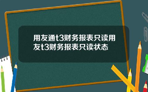 用友通t3财务报表只读用友t3财务报表只读状态