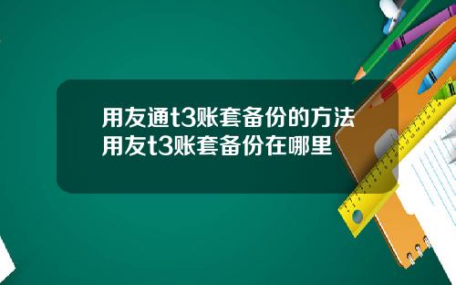 用友通t3账套备份的方法用友t3账套备份在哪里