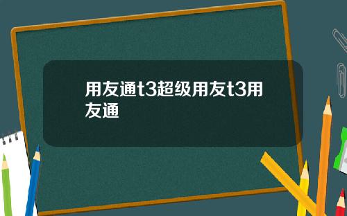 用友通t3超级用友t3用友通