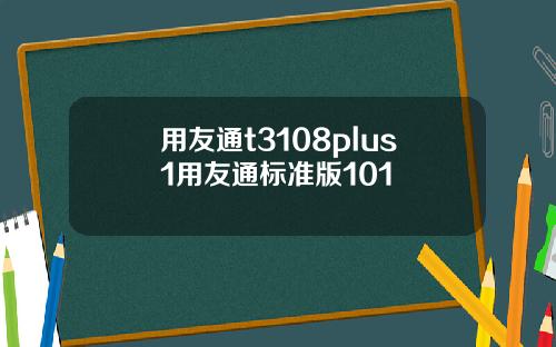 用友通t3108plus1用友通标准版101