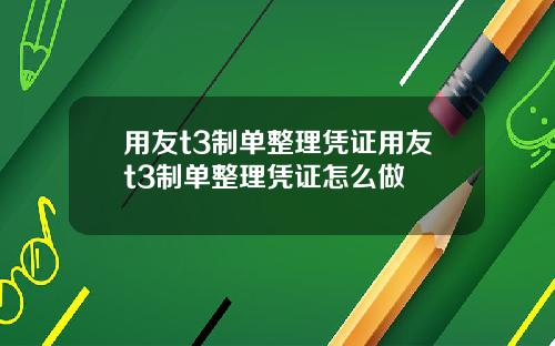用友t3制单整理凭证用友t3制单整理凭证怎么做