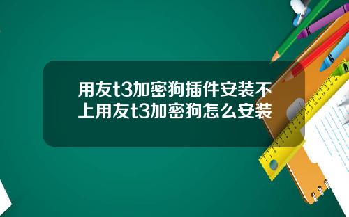 用友t3加密狗插件安装不上用友t3加密狗怎么安装