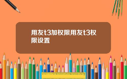 用友t3加权限用友t3权限设置
