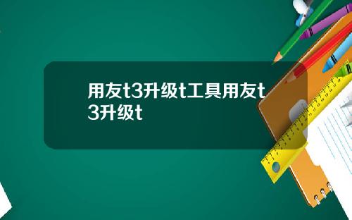 用友t3升级t工具用友t3升级t