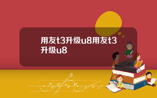 用友t3升级u8用友t3升级u8
