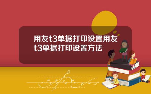 用友t3单据打印设置用友t3单据打印设置方法