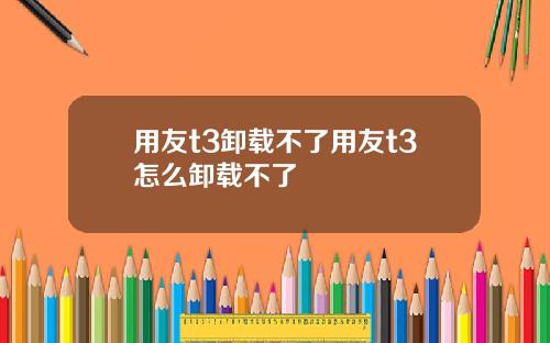 用友t3卸载不了用友t3怎么卸载不了