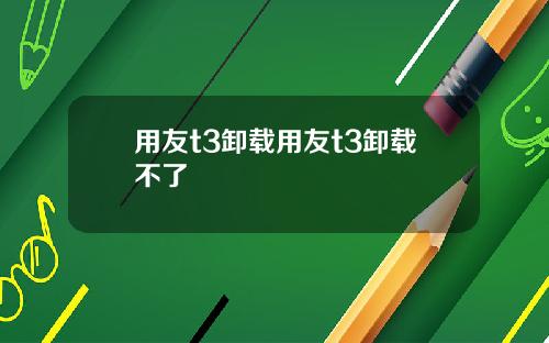 用友t3卸载用友t3卸载不了