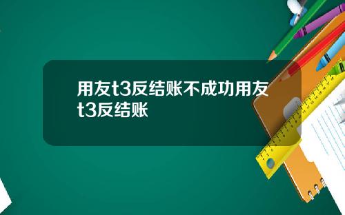 用友t3反结账不成功用友t3反结账