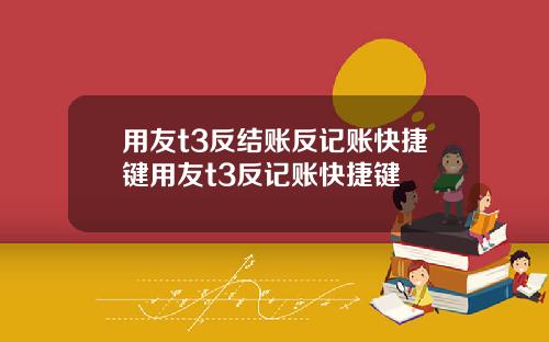 用友t3反结账反记账快捷键用友t3反记账快捷键