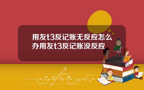 用友t3反记账无反应怎么办用友t3反记账没反应