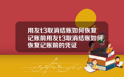用友t3取消结账如何恢复记账前用友t3取消结账如何恢复记账前的凭证