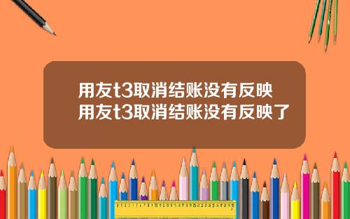 用友t3取消结账没有反映用友t3取消结账没有反映了