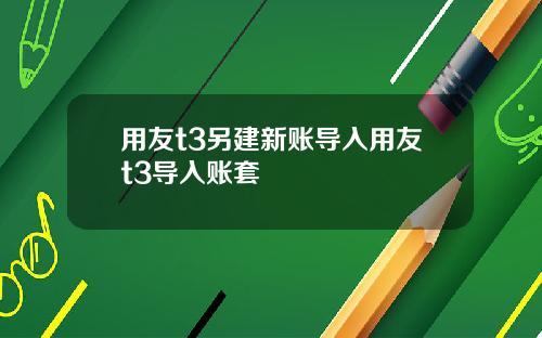 用友t3另建新账导入用友t3导入账套