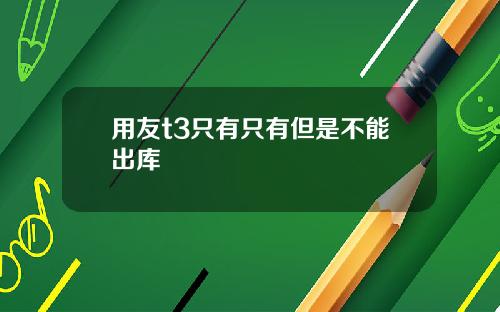 用友t3只有只有但是不能出库