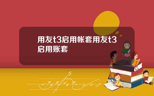 用友t3启用帐套用友t3启用账套