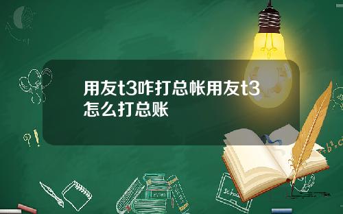 用友t3咋打总帐用友t3怎么打总账